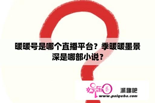 暖暖号是哪个直播平台？季暖暖墨景深是哪部小说？