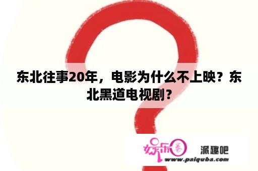 东北往事20年，电影为什么不上映？东北黑道电视剧？