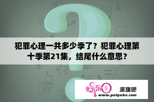 犯罪心理一共多少季了？犯罪心理第十季第21集，结尾什么意思？