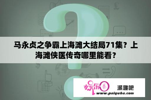 马永贞之争霸上海滩大结局71集？上海滩侠医传奇哪里能看？