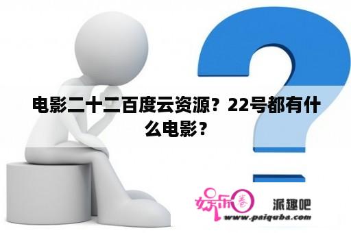 电影二十二百度云资源？22号都有什么电影？