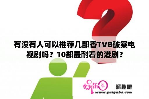 有没有人可以推荐几部香TVB破案电视剧吗？10部最耐看的港剧？