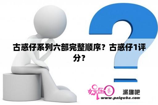 古惑仔系列六部完整顺序？古惑仔1评分？