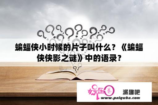 蝙蝠侠小时候的片子叫什么？《蝙蝠侠侠影之谜》中的语录？