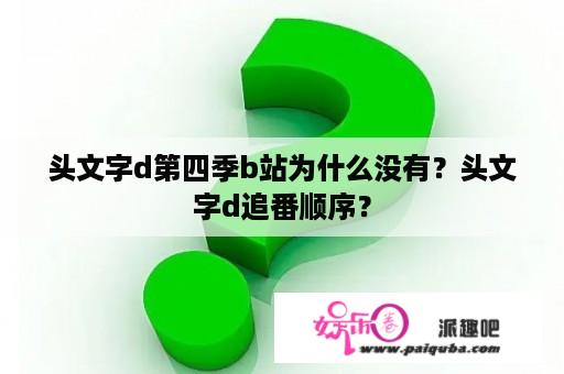 头文字d第四季b站为什么没有？头文字d追番顺序？