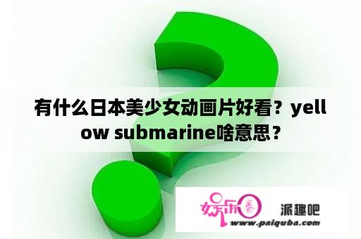 有什么日本美少女动画片好看？yellow submarine啥意思？