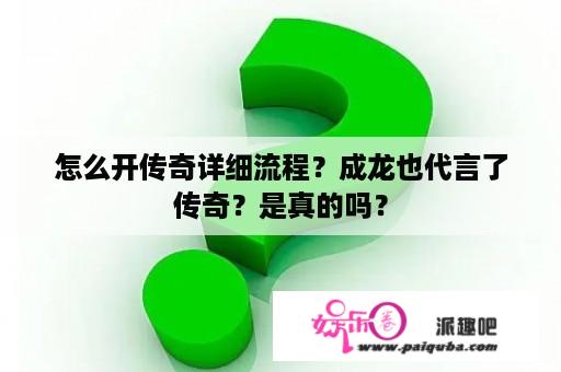 怎么开传奇详细流程？成龙也代言了传奇？是真的吗？