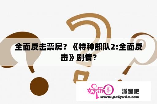 全面反击票房？《特种部队2:全面反击》剧情？