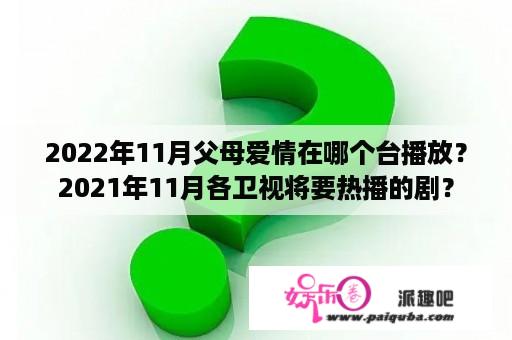 2022年11月父母爱情在哪个台播放？2021年11月各卫视将要热播的剧？