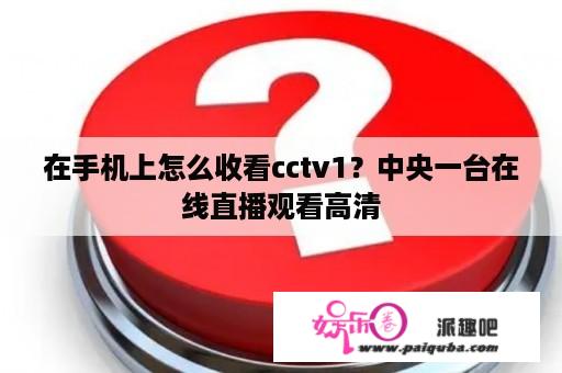 在手机上怎么收看cctv1？中央一台在线直播观看高清