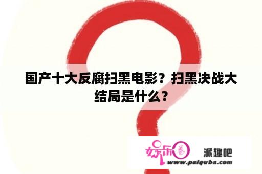 国产十大反腐扫黑电影？扫黑决战大结局是什么？