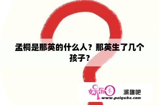 孟桐是那英的什么人？那英生了几个孩子？