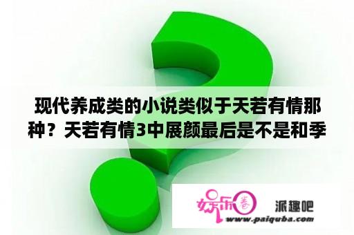 现代养成类的小说类似于天若有情那种？天若有情3中展颜最后是不是和季东阳在一起？