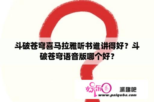 斗破苍穹喜马拉雅听书谁讲得好？斗破苍穹语音版哪个好？