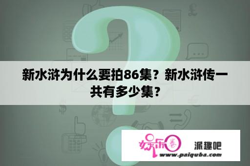 新水浒为什么要拍86集？新水浒传一共有多少集？