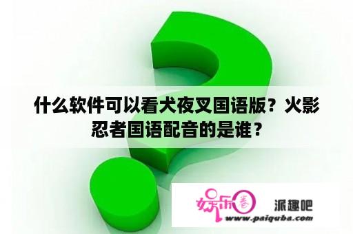 什么软件可以看犬夜叉国语版？火影忍者国语配音的是谁？