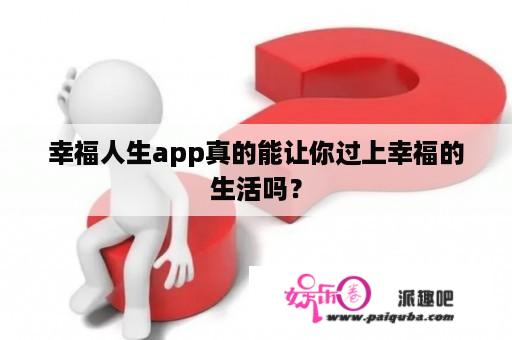 幸福人生app真的能让你过上幸福的生活吗？