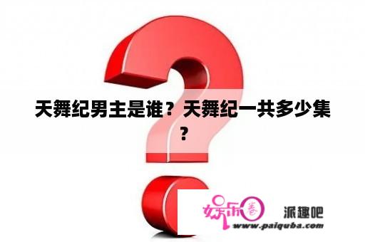 天舞纪男主是谁？天舞纪一共多少集？