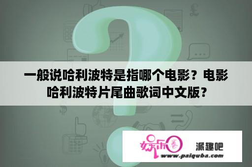 一般说哈利波特是指哪个电影？电影哈利波特片尾曲歌词中文版？