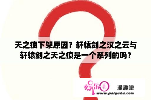 天之痕下架原因？轩辕剑之汉之云与轩辕剑之天之痕是一个系列的吗？