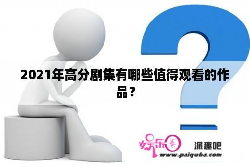 2021年高分剧集有哪些值得观看的作品？