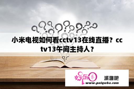 小米电视如何看cctv13在线直播？cctv13午间主持人？