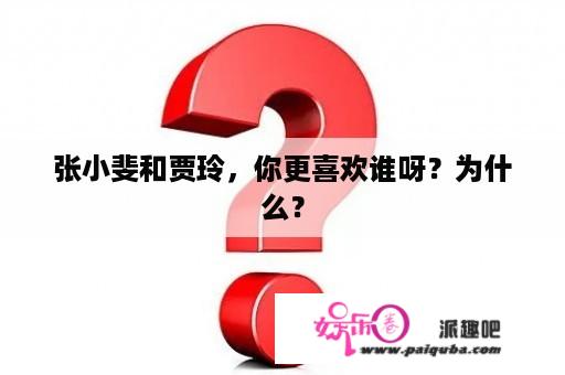 张小斐和贾玲，你更喜欢谁呀？为什么？