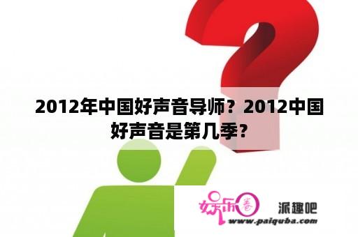 2012年中国好声音导师？2012中国好声音是第几季？