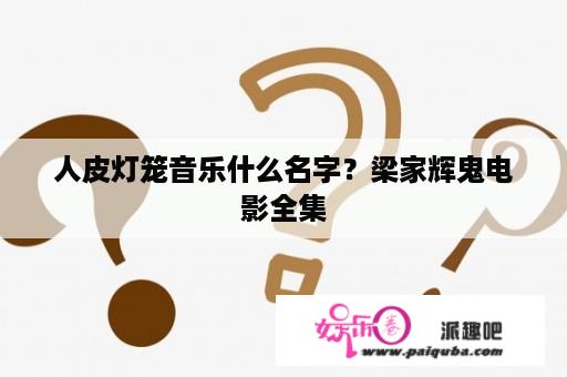 人皮灯笼音乐什么名字？梁家辉鬼电影全集