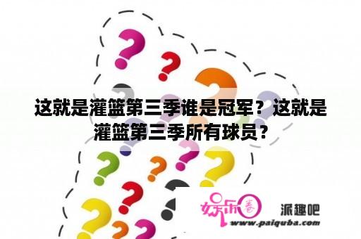 这就是灌篮第三季谁是冠军？这就是灌篮第三季所有球员？