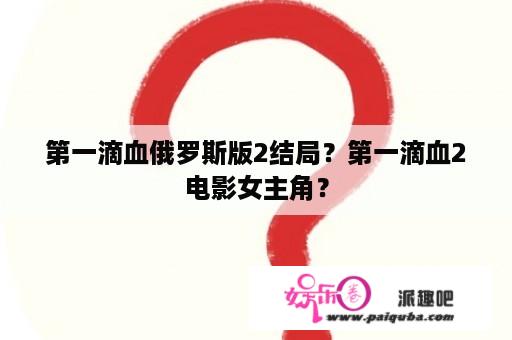 第一滴血俄罗斯版2结局？第一滴血2电影女主角？