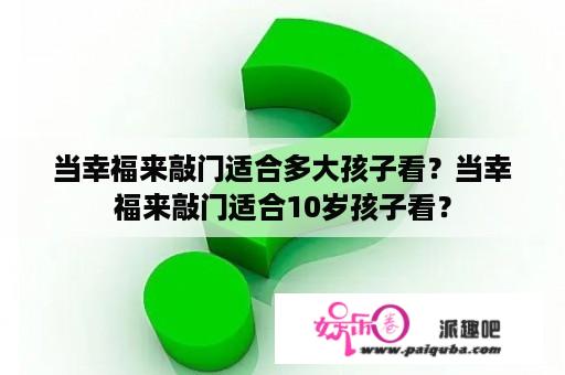 当幸福来敲门适合多大孩子看？当幸福来敲门适合10岁孩子看？