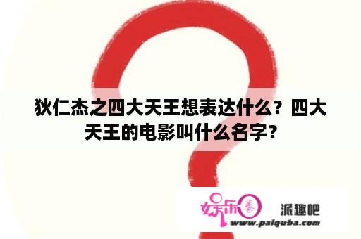 狄仁杰之四大天王想表达什么？四大天王的电影叫什么名字？