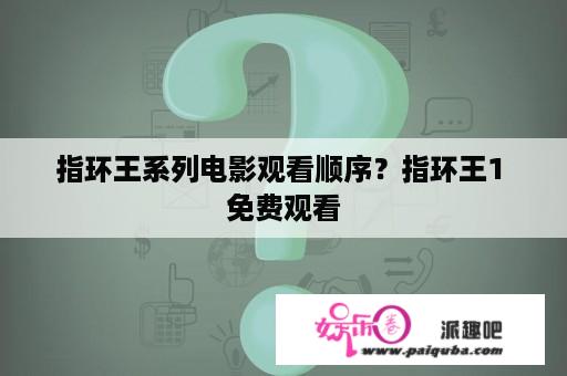 指环王系列电影观看顺序？指环王1 免费观看