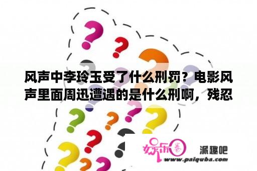 风声中李玲玉受了什么刑罚？电影风声里面周迅遭遇的是什么刑啊，残忍啊？