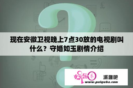 现在安徽卫视晚上7点30放的电视剧叫什么？守婚如玉剧情介绍