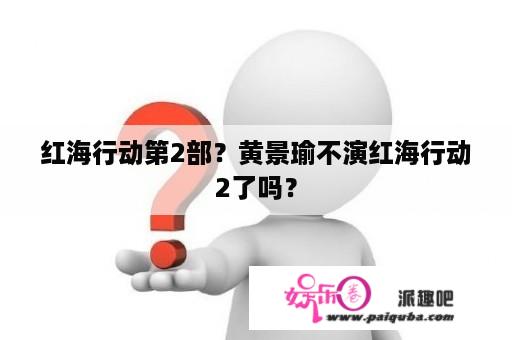 红海行动第2部？黄景瑜不演红海行动2了吗？