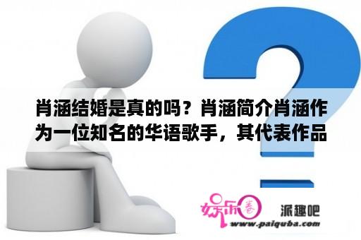 肖涵结婚是真的吗？肖涵简介肖涵作为一位知名的华语歌手，其代表作品包括《任意门》、《出发》等。他曾是超级女声比赛的评委，并在2016年节目中与小超级女声艾菲结婚。近日，有消息称肖涵又要结婚了，但是网友们对这一消息感到疑惑和困惑，不知道肖涵是否真的要结婚了。