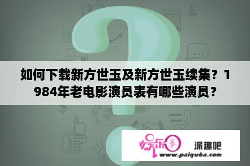 如何下载新方世玉及新方世玉续集？1984年老电影演员表有哪些演员？