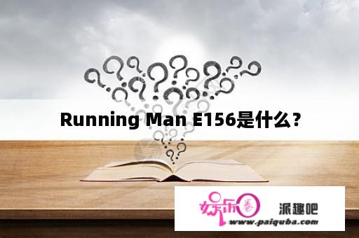 Running Man E156是什么？