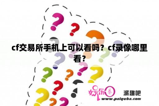 cf交易所手机上可以看吗？cf录像哪里看？