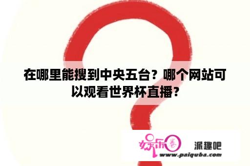 在哪里能搜到中央五台？哪个网站可以观看世界杯直播？