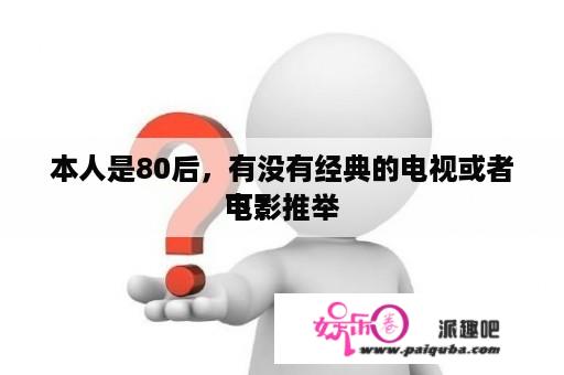 本人是80后，有没有经典的电视或者电影推举
下？