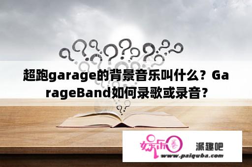 超跑garage的背景音乐叫什么？GarageBand如何录歌或录音？