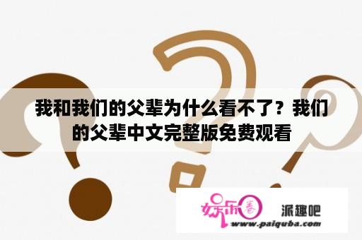 我和我们的父辈为什么看不了？我们的父辈中文完整版免费观看