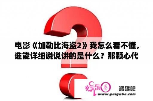 电影《加勒比海盗2》我怎么看不懂，谁能详细说说讲的是什么？那颗心代表着什么？加勒比海盗2斯塔内蒂的复仇第一部？