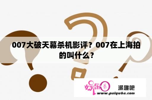 007大破天幕杀机影评？007在上海拍的叫什么？