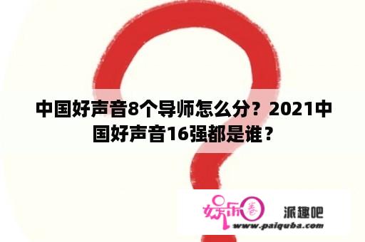 中国好声音8个导师怎么分？2021中国好声音16强都是谁？