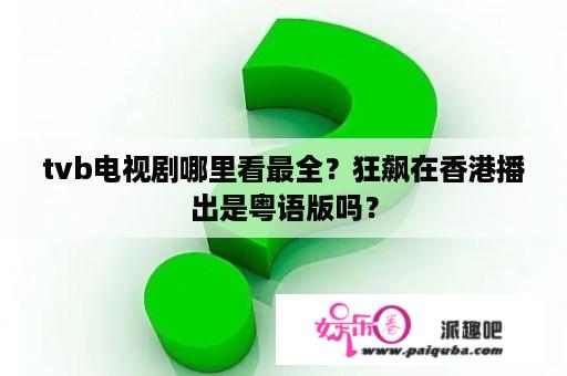 tvb电视剧哪里看最全？狂飙在香港播出是粤语版吗？