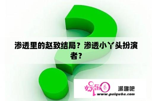 渗透里的赵致结局？渗透小丫头扮演者？